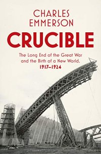 cover of the book Crucible: The Long End of the Great War and the Birth of a New World, 1917–1924