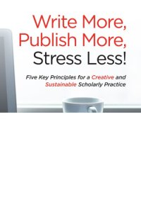 cover of the book Write More, Publish More, Stress Less: Five Key Principles For A Creative And Sustainable Scholarly Practice