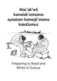 cover of the book Macʼakʼwá kamalakʼootsama eyaatsen kamaŋkʼotama kasaGumuz. Preparing to Read and Write in Gumuz