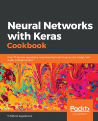 cover of the book Neural Networks with Keras Cookbook: Over 70 recipes leveraging deep learning techniques across image, text, audio, and game bots