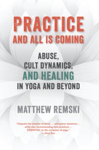 cover of the book Practice and all is coming : abuse, cult dynamics, and healing in yoga and beyond