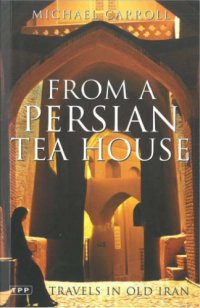 cover of the book From a Persian Tea House: Travels in Old Iran