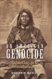 cover of the book An American Genocide: The United States and the California Indian Catastrophe, 1846-1873