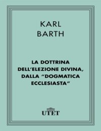 cover of the book La dottrina dell’elezione divina, dalla "Dogmatica ecclesiastica"