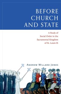 cover of the book Before Church and State: A Study of Social Order in the Sacramental Kingdom of St. Louis IX