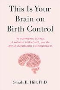 cover of the book This Is Your Brain on Birth Control : The Surprising Science of Sex, Women, Hormones, and the Law of Unintended Consequences.