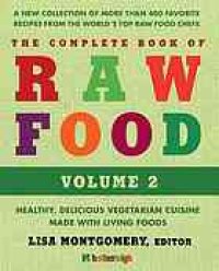 cover of the book The complete book of raw food, volume 2 : healthy, delicious vegetarian cuisine made with living foods : a new collection of more than 400 favorite recipes from the world’s top raw food chefs