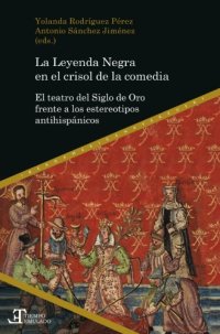 cover of the book La Leyenda Negra en el crisol de la comedia el teatro del Siglo de Oro frente a los estereotipos antihispánicos