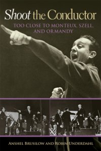 cover of the book Shoot the conductor : too close to Monteux, Szell, and Ormandy