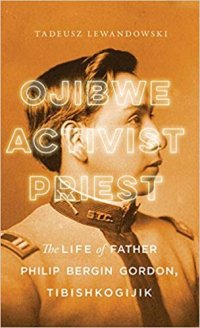 cover of the book Ojibwe, Activist, Priest: The Life of Father Philip Bergin Gordon, Tibishkogijik