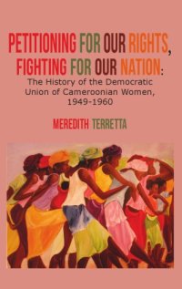 cover of the book Petitioning for Our Rights, Fighting for Our Nation: The History of the Democratic Union of Cameroonian Women, 1949-1960