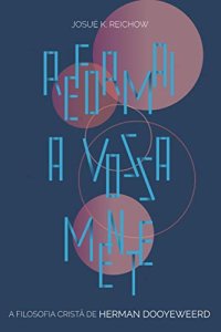 cover of the book Reformai a vossa mente : A filosofia cristã de Herman Dooyeweerd