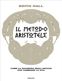 cover of the book Il metodo Aristotele. Come la saggezza degli antichi può cambiare la vita