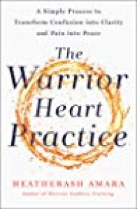 cover of the book The Warrior Heart Practice: A Simple Process to Transform Confusion into Clarity and Pain into Peace