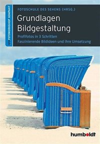 cover of the book Grundlagen Bildgestaltung: Profifotos in drei Schritten. Faszinierende Ideen und ihre Umsetzung