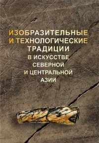 cover of the book Изобразительные и технологические традиции в искусстве Северной и Центральной Азии