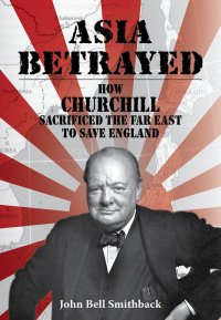 cover of the book Asia Betrayed: How Churchill Sacrificed the Far East to Save England