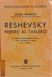 cover of the book Reshevsky frente al tablero, el campeon norteamericano explica como encuentra el camino de la victoria, de niño prodigio a gran maestro: historia de la carrera ajedrecística de este jugador extraordinario, a través de una selección de sus partidas, co