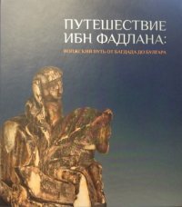 cover of the book Путешествие Ибн Фадлана: Волжский путь от Багдада до Булгара = Ibn Fadlan’s Journey: Volga Route from Baghdad to Bulghar: каталог выставки