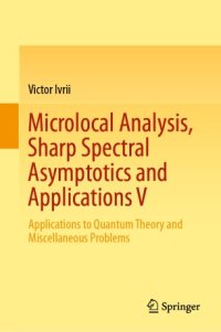 cover of the book Microlocal Analysis, Sharp Spectral Asymptotics and Applications V: Applications to Quantum Theory and Miscellaneous Problems