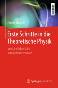 cover of the book Erste Schritte in die Theoretische Physik : Verständlich erklärt vom Abiturniveau aus