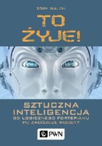 cover of the book To żyje! Sztuczna inteligencja. Od logicznego fortepianu po zabójcze roboty