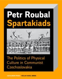 cover of the book Spartakiads: The Politics of Physical Culture in Communist Czechoslovakia