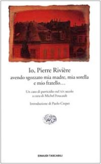 cover of the book Io, Pierre Rivière, avendo sgozzato mia madre, mia sorella e mio fratello... Un caso di parricidio del XIX secolo