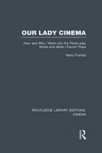 cover of the book Our lady cinema : how and why I went into the photo-play world and what I found there