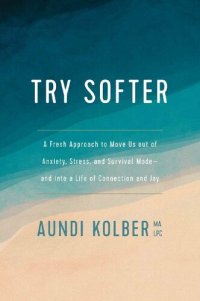 cover of the book Try Softer: A Fresh Approach to Move Us out of Anxiety, Stress, and Survival Mode--and into a Life of Connection and Joy