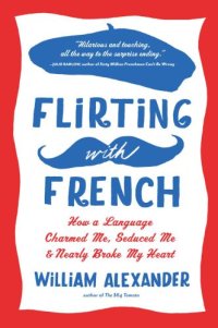 cover of the book Flirting with French: How a Language Charmed Me, Seduced Me, and Nearly Broke My Heart