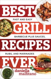 cover of the book Best Grill Recipes Ever: Fast and Easy Barbecue Plus Sauces, Rubs, and Marinades