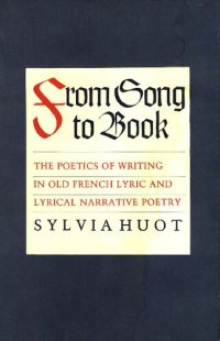 cover of the book From Song to Book: The Poetics of Writing in Old French Lyric and Lyrical Narrative Poetry