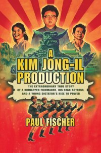 cover of the book A Kim Jong-Il Production: The Extraordinary True Story of a Kidnapped Filmmaker, His Star Actress, and a Young Dictator's Rise to Power