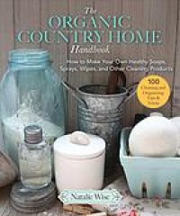 cover of the book The organic country home handbook : how to make your own healthy soaps, sprays, wipes, and other cleaning products