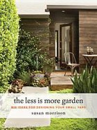 cover of the book The less is more garden : big ideas for designing your small yard