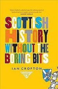 cover of the book The History of Scotland Without the Boring Bits: A Chronicle of the Curious, the Eccentric, the Atrocious and the Unlikely