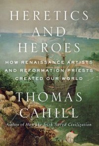 cover of the book Heretics and heroes: how Renaissance artists and Reformation priests created our world