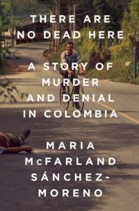 cover of the book There Are No Dead Here: A Story of Murder and Denial in Colombia