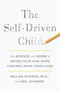 cover of the book The Self-Driven Child: The Science and Sense of Giving Your Kids More Control Over Their Lives