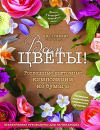 cover of the book Всем цветы! Роскошные цветочные композиции из бумаги. Практическое руководство для начинающих