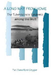 cover of the book A Long Way from Home: The Tuberculosis Epidemic Among the Inuit