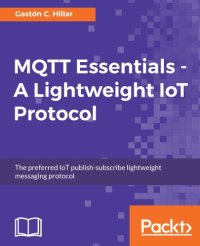 cover of the book MQTT essentials : a lightweight IoT protocol : the preferred IoT publish-subscribe lightweight messaging protocol