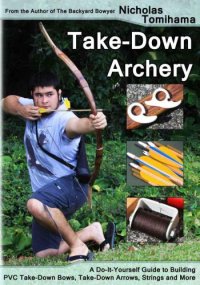 cover of the book Take-Down Archery: A Do-It-Yourself Guide to Building PVC Take-Down Bows, Take-Down Arrows, Strings and More