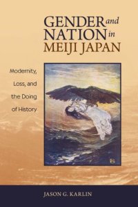 cover of the book Gender and nation in Meiji Japan : modernity, loss, and the doing of history