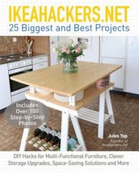 cover of the book IKEAHACKERS.NET 25 Biggest and Best Projects: DIY Hacks for Multi-Functional Furniture, Clever Storage Upgrades, Space-Saving Solutions and More