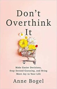 cover of the book Don't Overthink It: Make Easier Decisions, Stop Second-Guessing, and Bring More Joy to Your Life