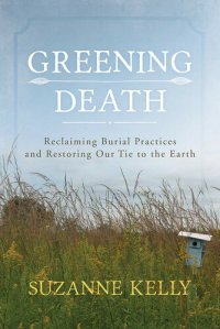 cover of the book Greening Death: Reclaiming Burial Practices and Restoring Our Tie to the Earth