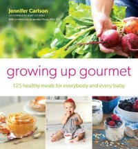 cover of the book Growing Up Gourmet: 125 Healthy Meals for Everybody and Every Baby