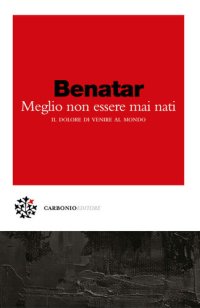 cover of the book Meglio non essere mai nati. Il dolore di venire al mondo